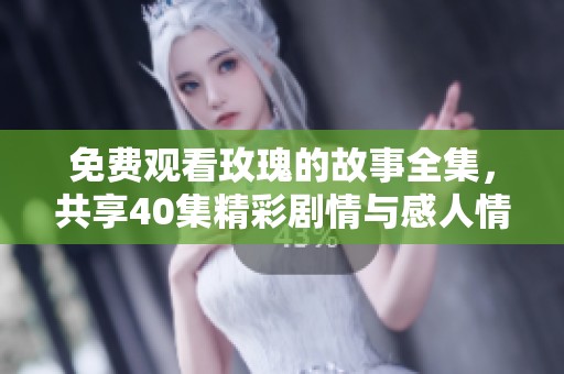 免费观看玫瑰的故事全集，共享40集精彩剧情与感人情感