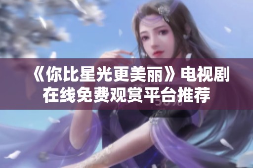 《你比星光更美丽》电视剧在线免费观赏平台推荐