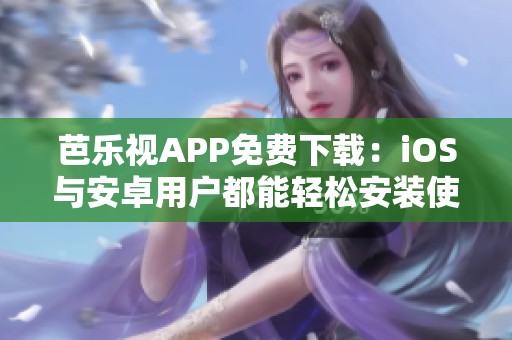 芭乐视APP免费下载：iOS与安卓用户都能轻松安装使用
