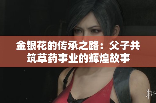 金银花的传承之路：父子共筑草药事业的辉煌故事