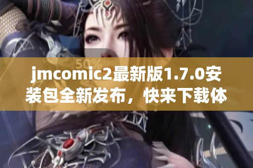 jmcomic2最新版1.7.0安装包全新发布，快来下载体验精彩功能！