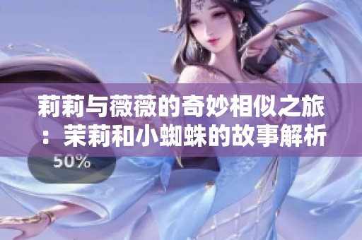莉莉与薇薇的奇妙相似之旅：茉莉和小蜘蛛的故事解析