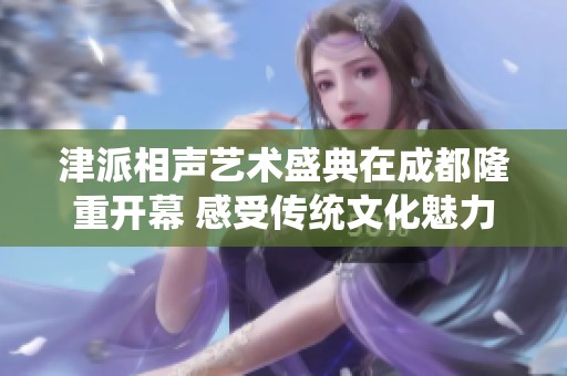 津派相声艺术盛典在成都隆重开幕 感受传统文化魅力