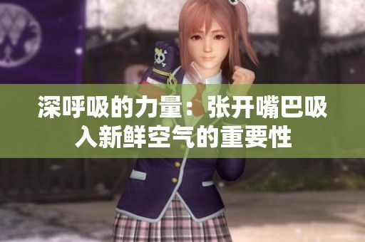 深呼吸的力量：张开嘴巴吸入新鲜空气的重要性