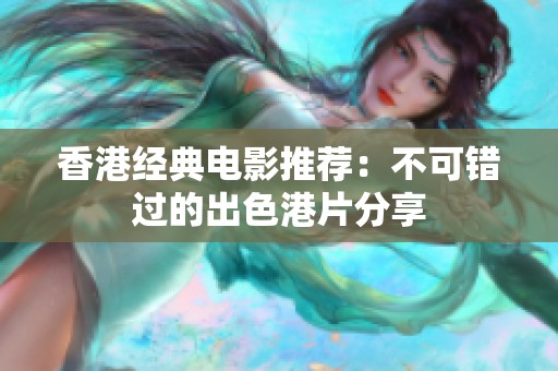 香港经典电影推荐：不可错过的出色港片分享