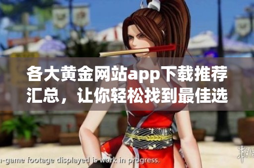 各大黄金网站app下载推荐汇总，让你轻松找到最佳选择
