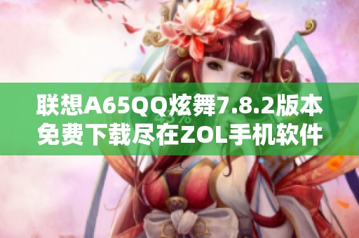 联想A65QQ炫舞7.8.2版本免费下载尽在ZOL手机软件