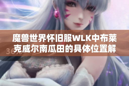 魔兽世界怀旧服WLK中布莱克威尔南瓜田的具体位置解析