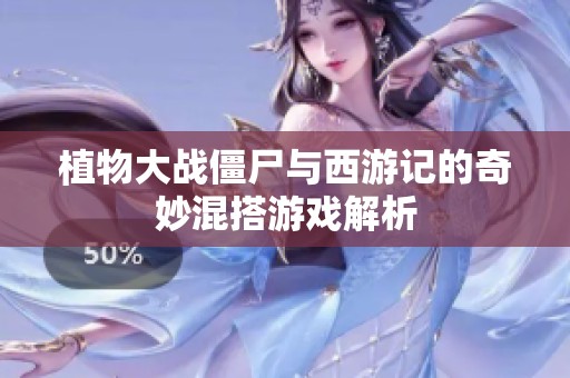 植物大战僵尸与西游记的奇妙混搭游戏解析