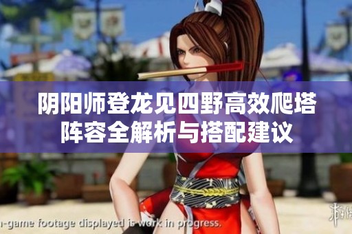 阴阳师登龙见四野高效爬塔阵容全解析与搭配建议
