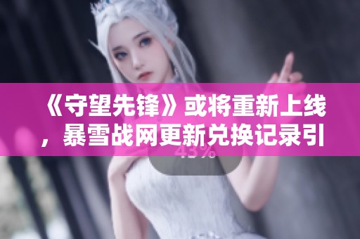 《守望先锋》或将重新上线，暴雪战网更新兑换记录引发期待