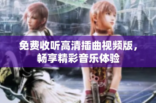 免费收听高清插曲视频版，畅享精彩音乐体验