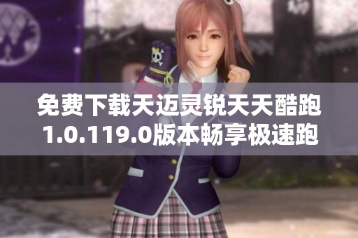 免费下载天迈灵锐天天酷跑1.0.119.0版本畅享极速跑酷乐趣