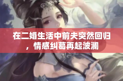 在二婚生活中前夫突然回归，情感纠葛再起波澜