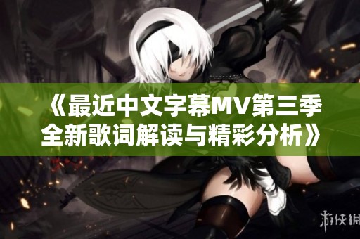 《最近中文字幕MV第三季全新歌词解读与精彩分析》