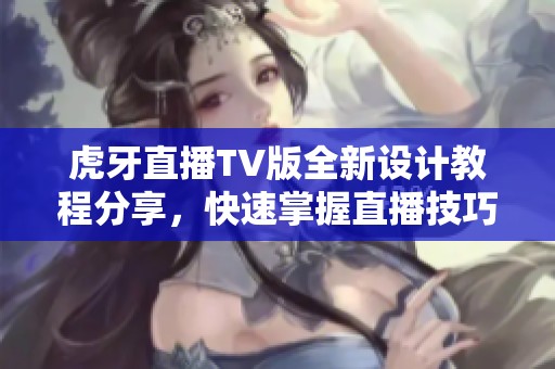 虎牙直播TV版全新设计教程分享，快速掌握直播技巧与创意设计