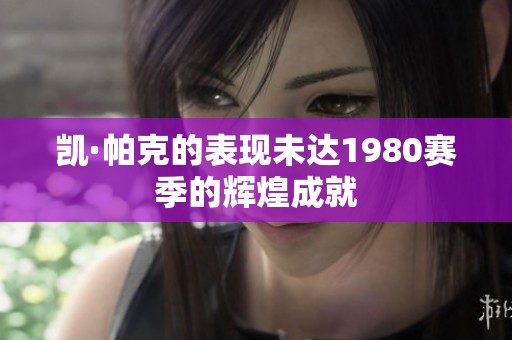 凯·帕克的表现未达1980赛季的辉煌成就