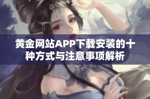 黄金网站APP下载安装的十种方式与注意事项解析