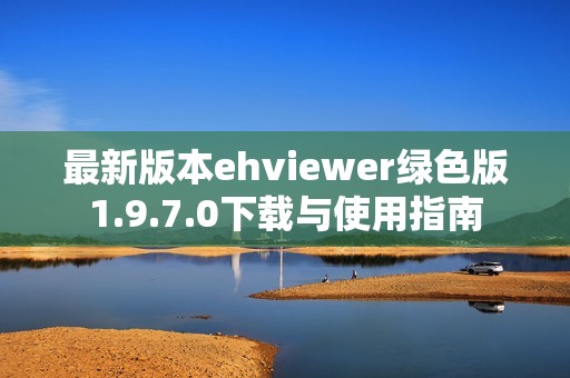 最新版本ehviewer绿色版1.9.7.0下载与使用指南