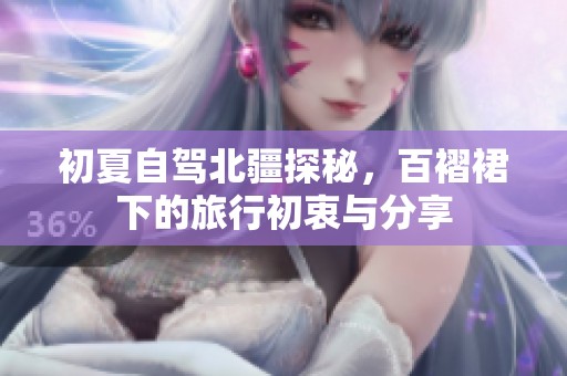 初夏自驾北疆探秘，百褶裙下的旅行初衷与分享