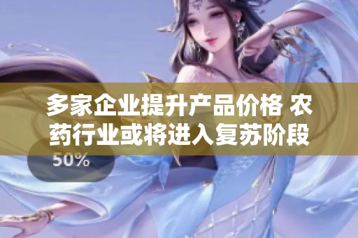 多家企业提升产品价格 农药行业或将进入复苏阶段