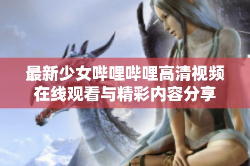 最新少女哔哩哔哩高清视频在线观看与精彩内容分享