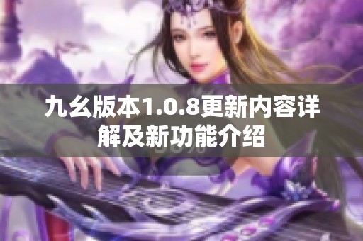 九幺版本1.0.8更新内容详解及新功能介绍