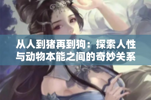 从人到猪再到狗：探索人性与动物本能之间的奇妙关系