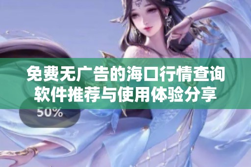 免费无广告的海口行情查询软件推荐与使用体验分享