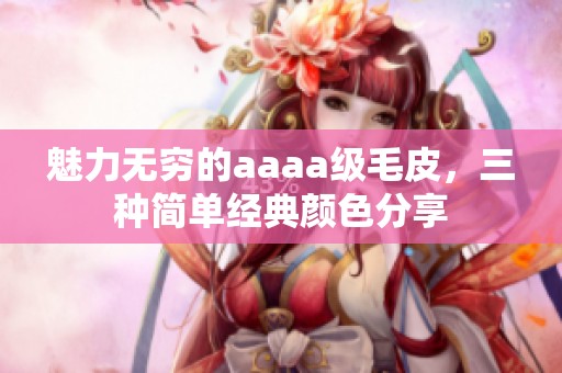 魅力无穷的aaaa级毛皮，三种简单经典颜色分享
