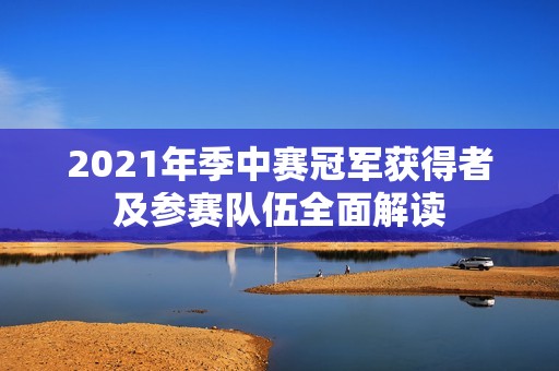 2021年季中赛冠军获得者及参赛队伍全面解读