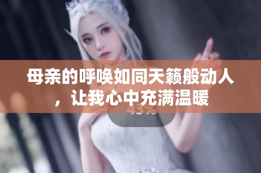 母亲的呼唤如同天籁般动人，让我心中充满温暖