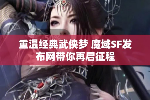 重温经典武侠梦 魔域SF发布网带你再启征程
