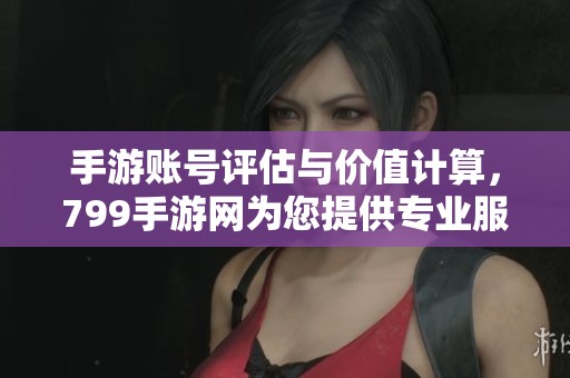 手游账号评估与价值计算，799手游网为您提供专业服务