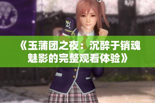 《玉蒲团之夜：沉醉于销魂魅影的完整观看体验》