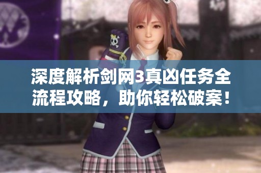 深度解析剑网3真凶任务全流程攻略，助你轻松破案！