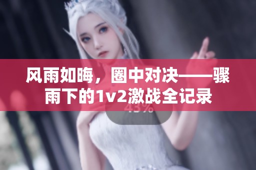 风雨如晦，圈中对决——骤雨下的1v2激战全记录