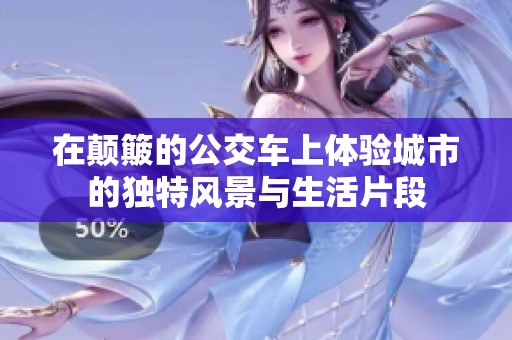 在颠簸的公交车上体验城市的独特风景与生活片段