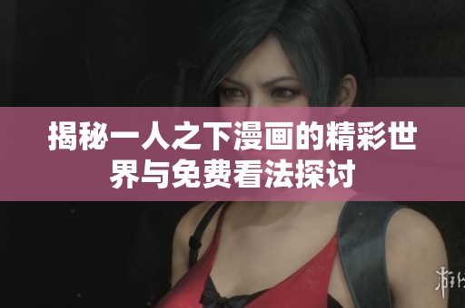 揭秘一人之下漫画的精彩世界与免费看法探讨