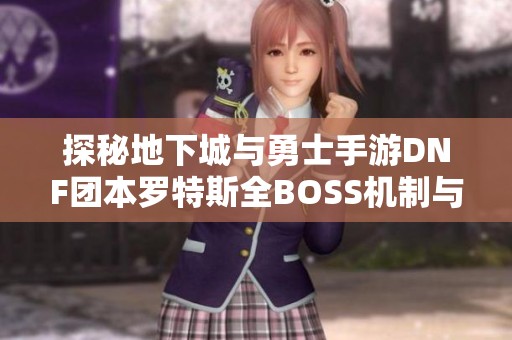 探秘地下城与勇士手游DNF团本罗特斯全BOSS机制与攻略解析