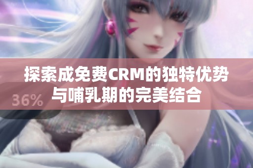 探索成免费CRM的独特优势与哺乳期的完美结合