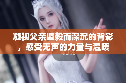 凝视父亲坚毅而深沉的背影，感受无声的力量与温暖
