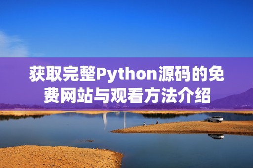 获取完整Python源码的免费网站与观看方法介绍