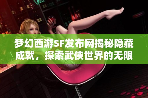 梦幻西游SF发布网揭秘隐藏成就，探索武侠世界的无限可能