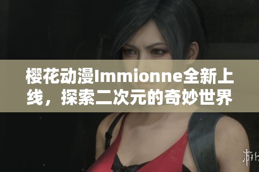 樱花动漫Immionne全新上线，探索二次元的奇妙世界