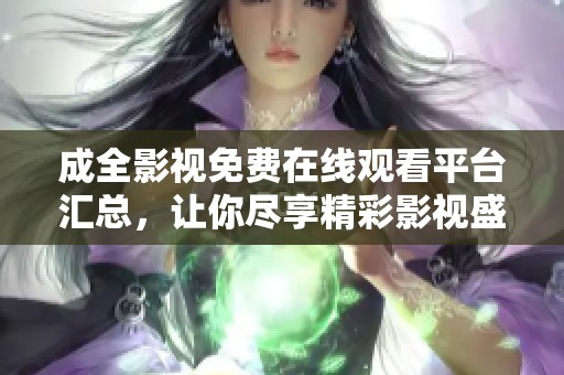 成全影视免费在线观看平台汇总，让你尽享精彩影视盛宴