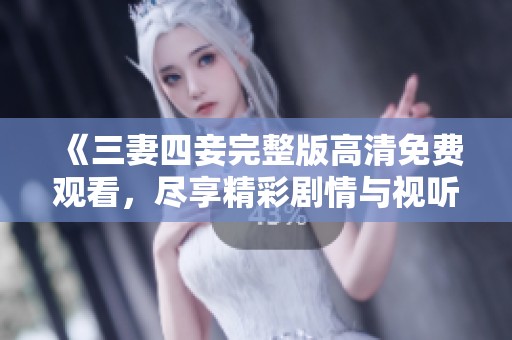 《三妻四妾完整版高清免费观看，尽享精彩剧情与视听盛宴》