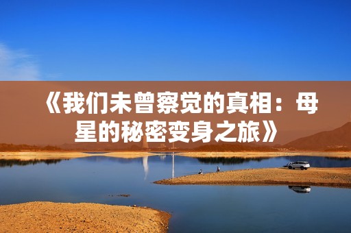 《我们未曾察觉的真相：母星的秘密变身之旅》