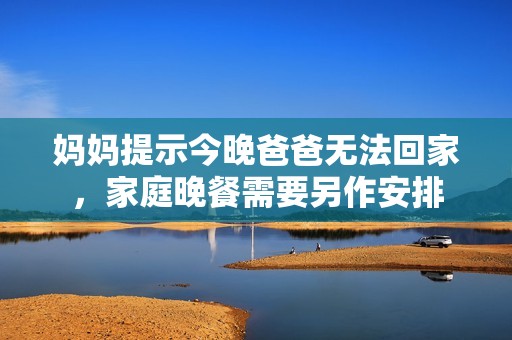 妈妈提示今晚爸爸无法回家，家庭晚餐需要另作安排