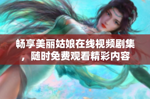 畅享美丽姑娘在线视频剧集，随时免费观看精彩内容